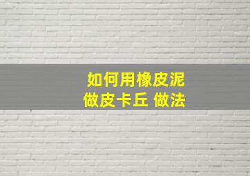 如何用橡皮泥做皮卡丘 做法